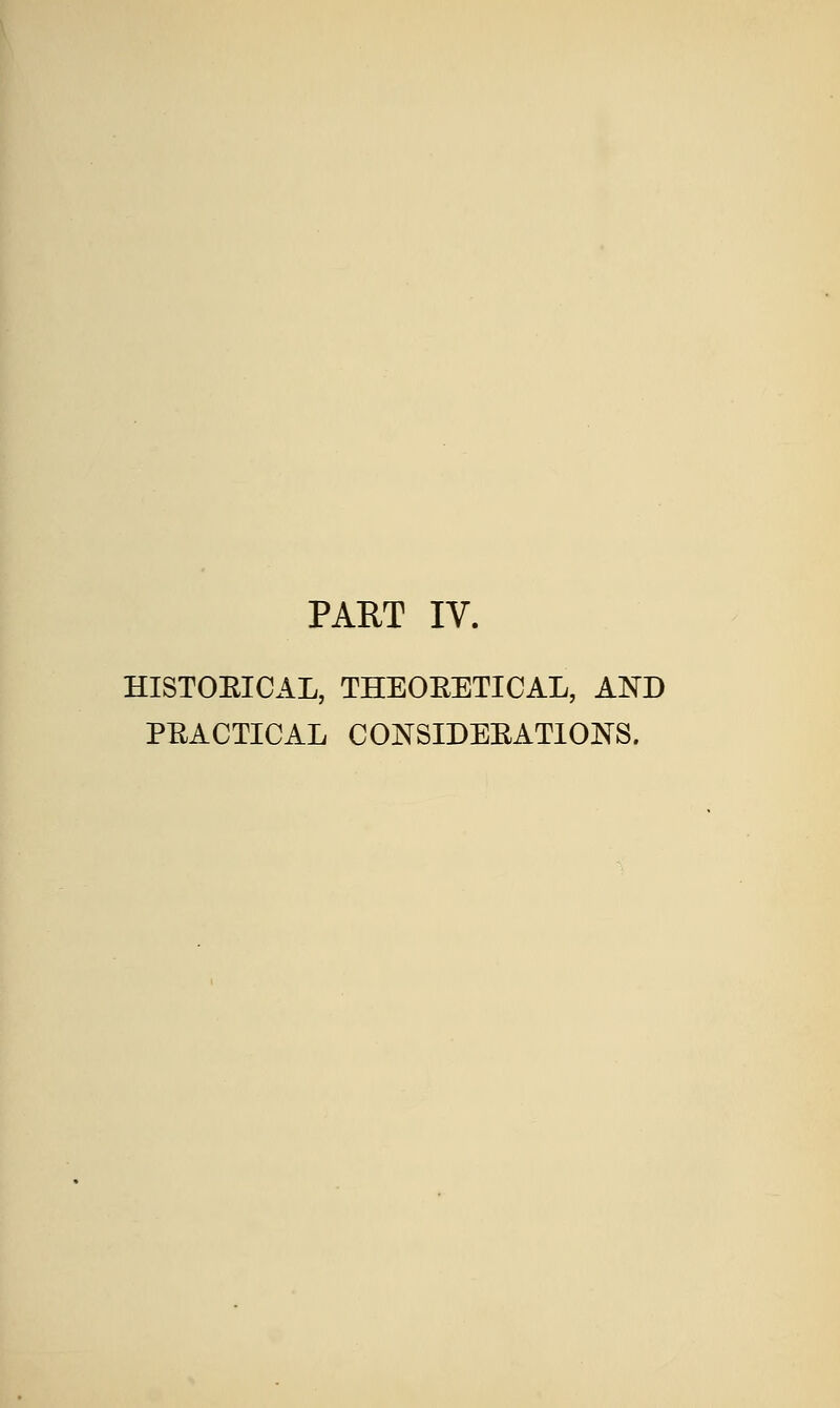 PAUT IV. HISTOEICAL, THEOEETICAL, AND PEACTICAL CONSIDEEATIONS.