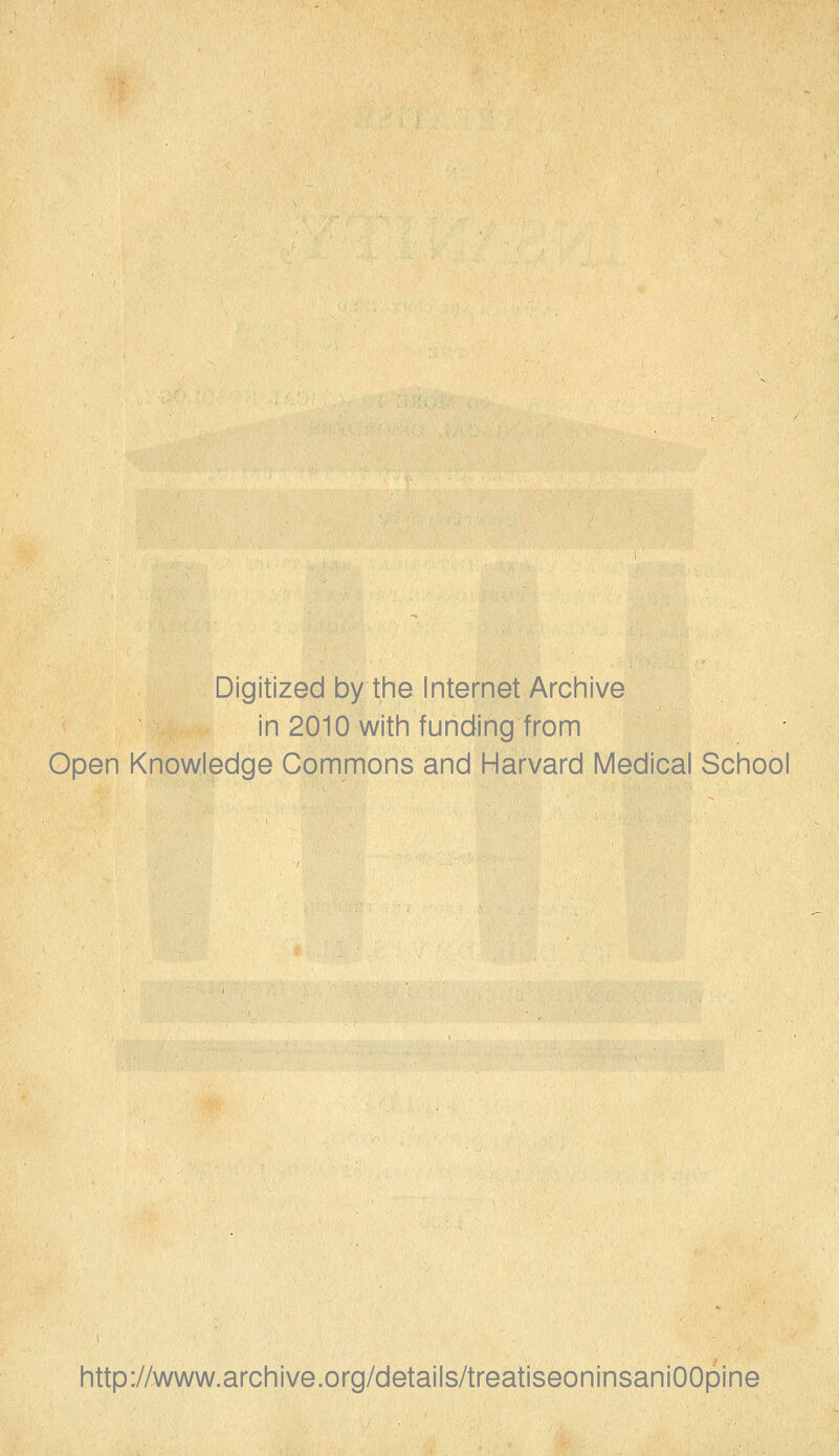 Digitized by the Internet Arciiive in 2010 witii funding from Open Knowledge Commons and Harvard Medical School http://www.archive.org/details/treatiseoninsaniOOpine