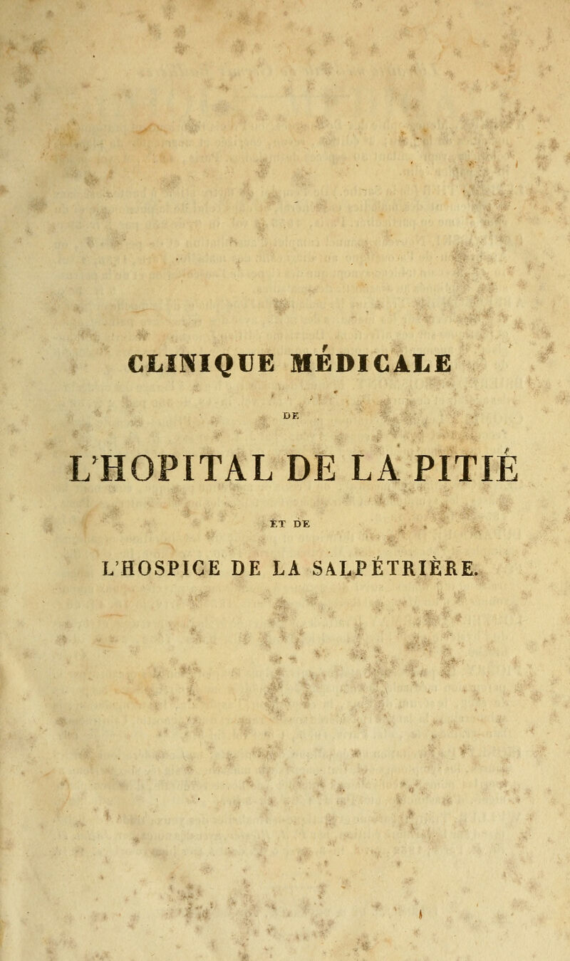 CLINIQUE MEDICALE DE L'HOPITAL DE LA PITIE ET DE L'HOSPICE DE LA SALPËTRIERE.