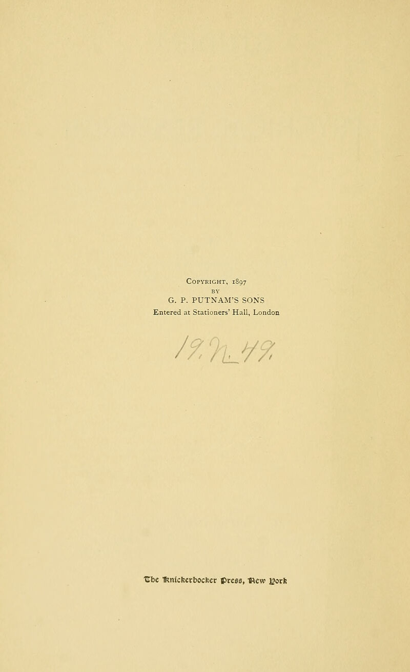 Copyright, 1S97 BY G. P. PUTNAM'S SONS Entered at Stationers' Hall, London ^?L^ Ube Tknidtevbocbet press, mew X2ovli