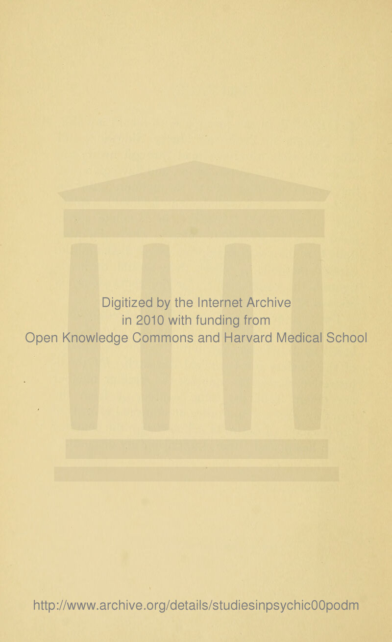 Digitized by the Internet Archive in 2010 with funding from Open Knowledge Commons and Harvard Medical School http://www.archive.org/details/studiesinpsychicOOpodm