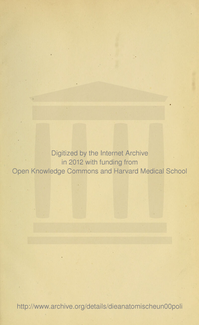 Digitized by the Internet Archive in 2012 with funding from Open Knowledge Commons and Harvard Medical School http://www.archive.org/details/dieanatomischeunOOpoli