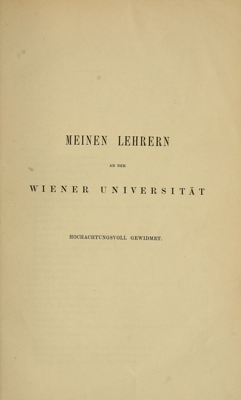 MEINEN LEHRERN WIENER UNIVERSITÄT HOCHACHTUNGSVOLL GEWIDMET.