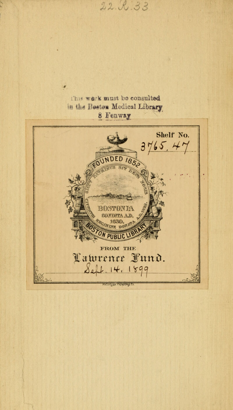 %Z<JL .33 tun *?$:)£ must bo consulted m &| itttti Medical Librarjf & Fenway k~ ,'i 4 Shelf No. ^2Sr^; ^ Mf.^l FROM THF. -Ci^ HeUotxfie Pre n. t Cnj. ft