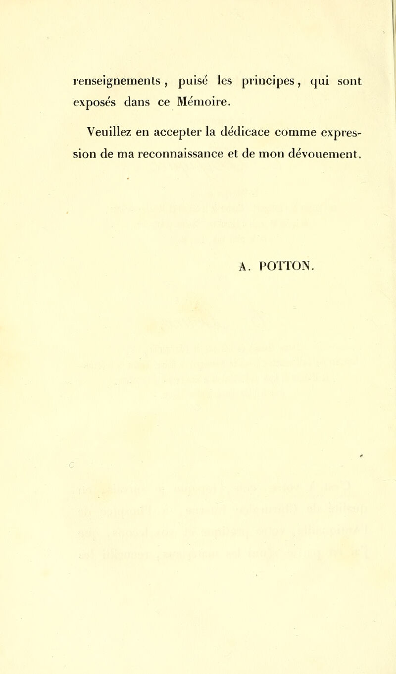 renseignements, puisé les principes, qui sont exposés dans ce Mémoire. Veuillez en accepter la dédicace comme expres- sion de ma reconnaissance et de mon dévouement. Â. POTION.