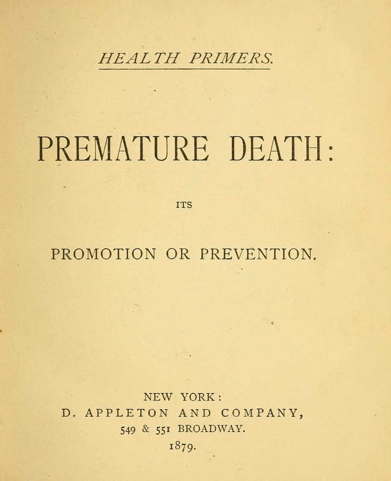 PREMATURE DEATH: ITS PROMOTION OR PREVENTION. NEW YORK: APPLETON AND COMPANY, 549 & 551 BROADWAY. 1879.