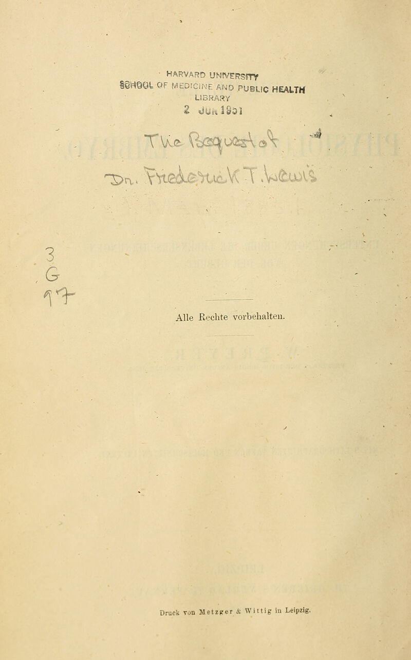 3 G ' HARVARD UNtVERSrrV §@H©OU QF MEDiCiNE AND PUBUIC HEAUH LIBRARY Alle Rechte vorbehalten. Druck Tan Metzger & Wittig in Leipzig.
