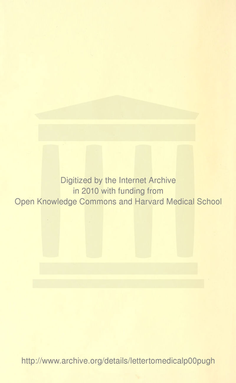 Digitized by the Internet Archive in 2010 with funding from Open Knowledge Commons and Harvard Medical School http://www.archive.org/details/lettertomedicalpOOpugh