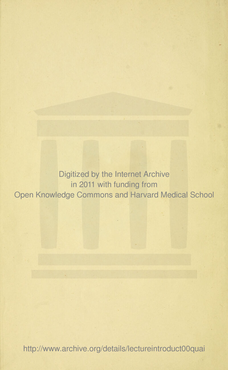 Digitized by the Internet Archive in 2011 with funding from Open Knowledge Commons and Harvard Medical School http://www.archive.org/details/lectureintroductOOquai