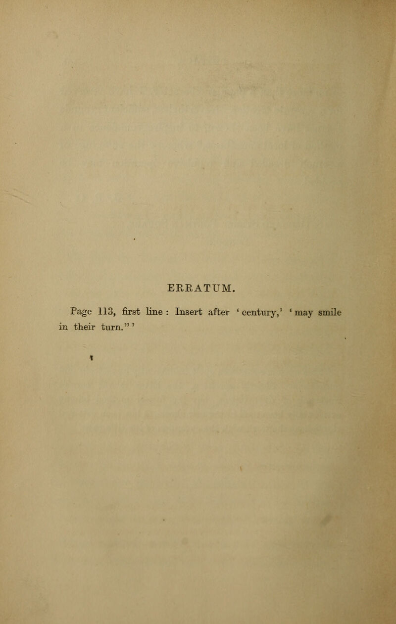 ERRATUM. Page 113, first line: Insert after 'century,' 'may smile in their turn. '