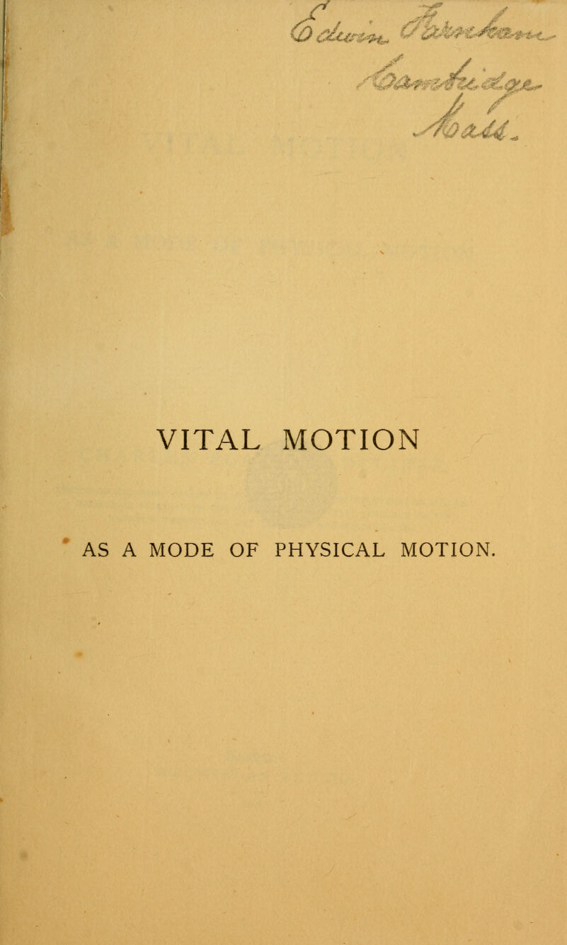 (Oi^ri^^ (^'h^ptXm, y^ ■ i^a^mtc m,0pt>- ^i y>aJ4. VITAL MOTION AS A MODE OF PHYSICAL MOTION.