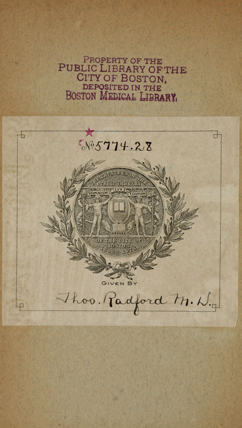 Property of the PUBLIC Library ofthe City of Boston, DEPOSITED IN THE Boston Mebical Lisrary. rb Le ViK?6'77*^.Xl G-l VE N B Y di ~^>oo-o . /Va^cCia^oDL '7?7. /J, n