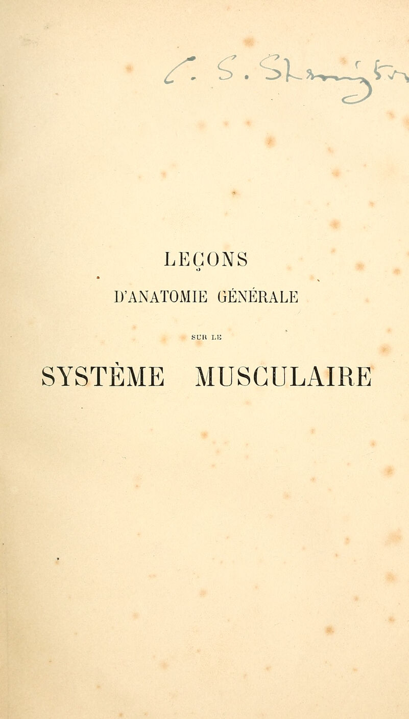 LEÇONS D'ANATOMIE GÉNÉRALE s vu LU SYSTÈME MUSCULAIRE