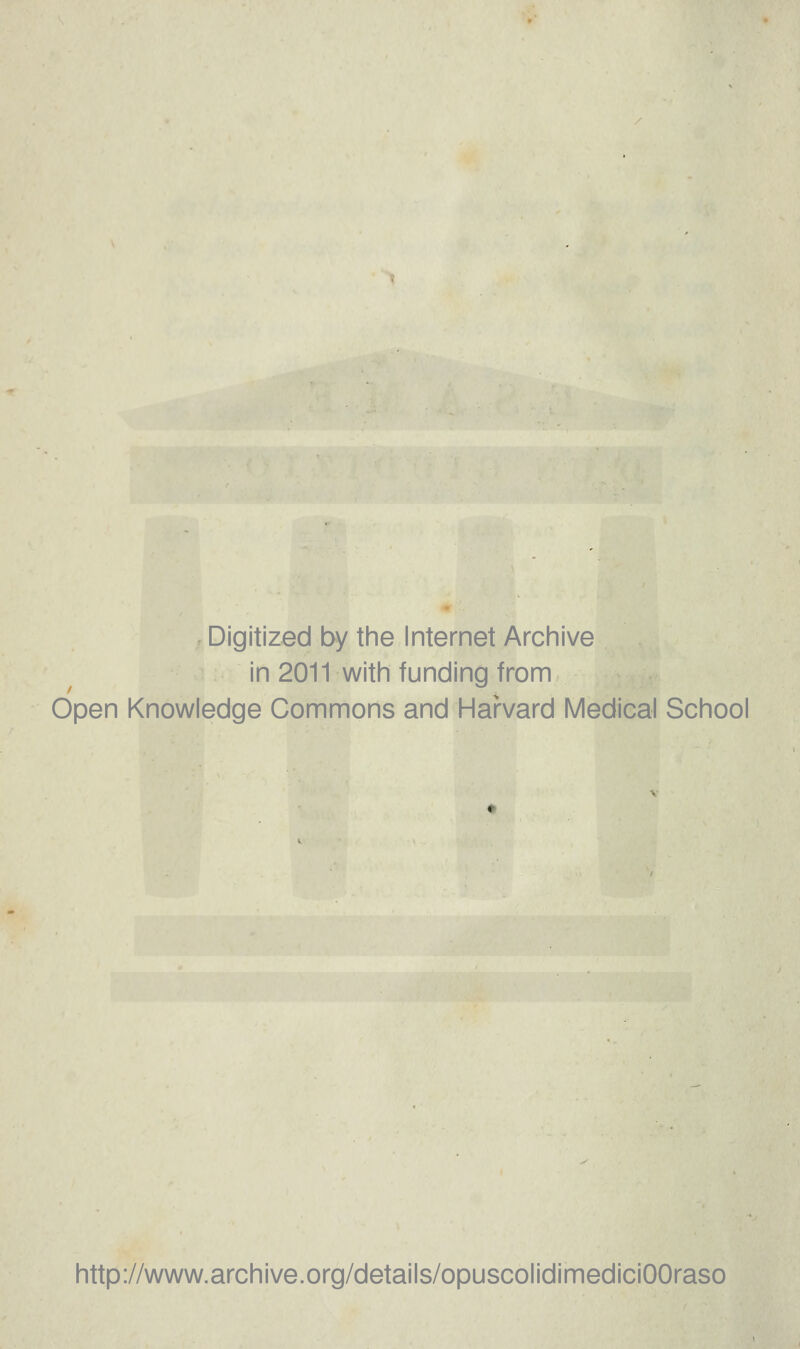 Digitized by the Internet Archive in 2011 with funding from Open Knowledge Commons and Harvard Medicai School http://www.archive.org/details/opuscolidimediciOOraso