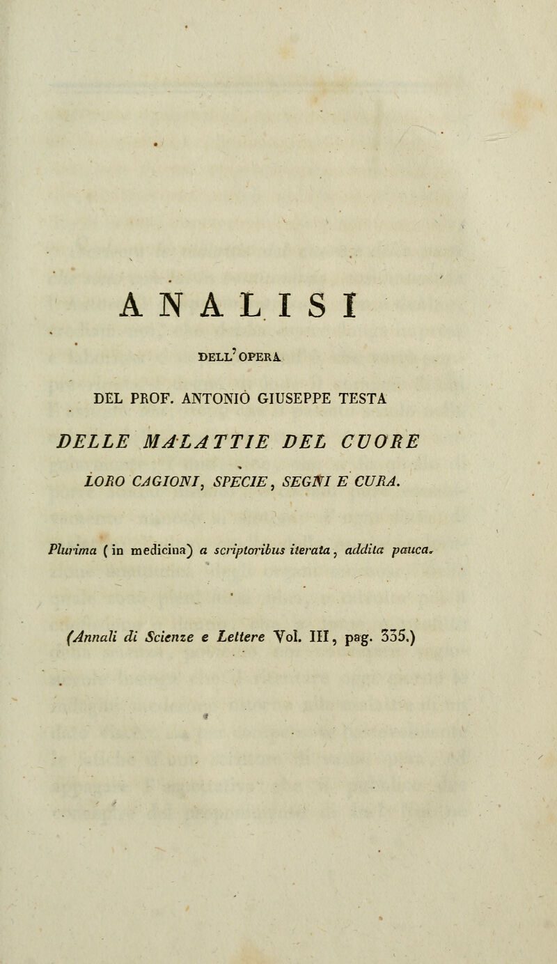 ANALISI bell'opera. DEL PROF. ANTONIO GIUSEPPE TESTA DELLE MALATTIE DEL CUORE Plurima ( in medicina) a scriptm^ibus iterata, addila panca. (Annali di Scienze e Lettere Yol. Ili, pag. 355.)