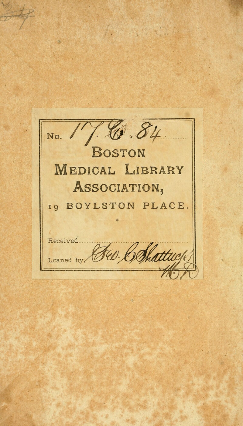 No. /^W>^ Boston Medical Library Association 19 BOYLSTON PLACE.