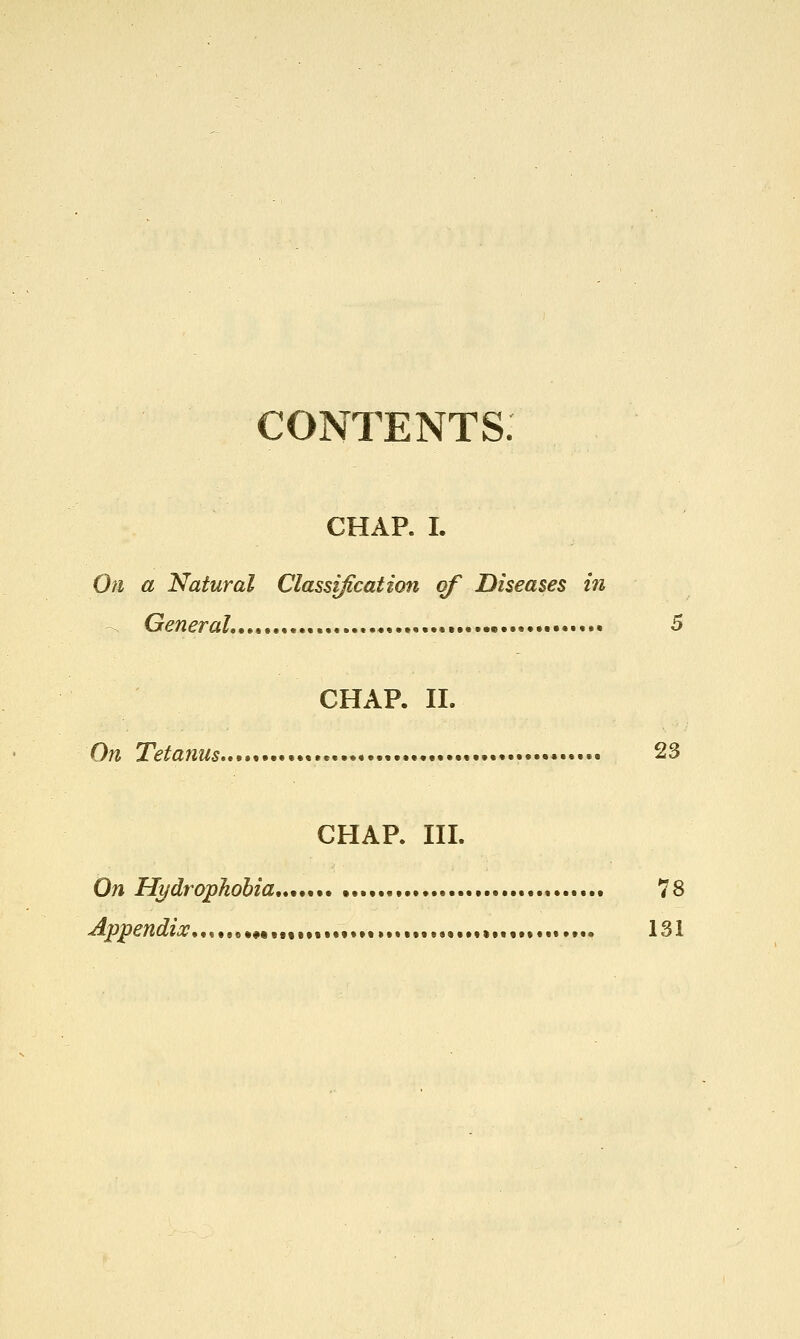 contents: CHAP. I. Oti a Natural Classification of Diseases in ^ G^/2^ra^..»,.«,«....,....,. ••• 5 CHAP. II. On Tetanus 23 CHAP. III. On Hydrophobia,*^*^,, • 78 Appendix,,,,,^^^^„tt*%,*,*„*,*; •••«...».. 131