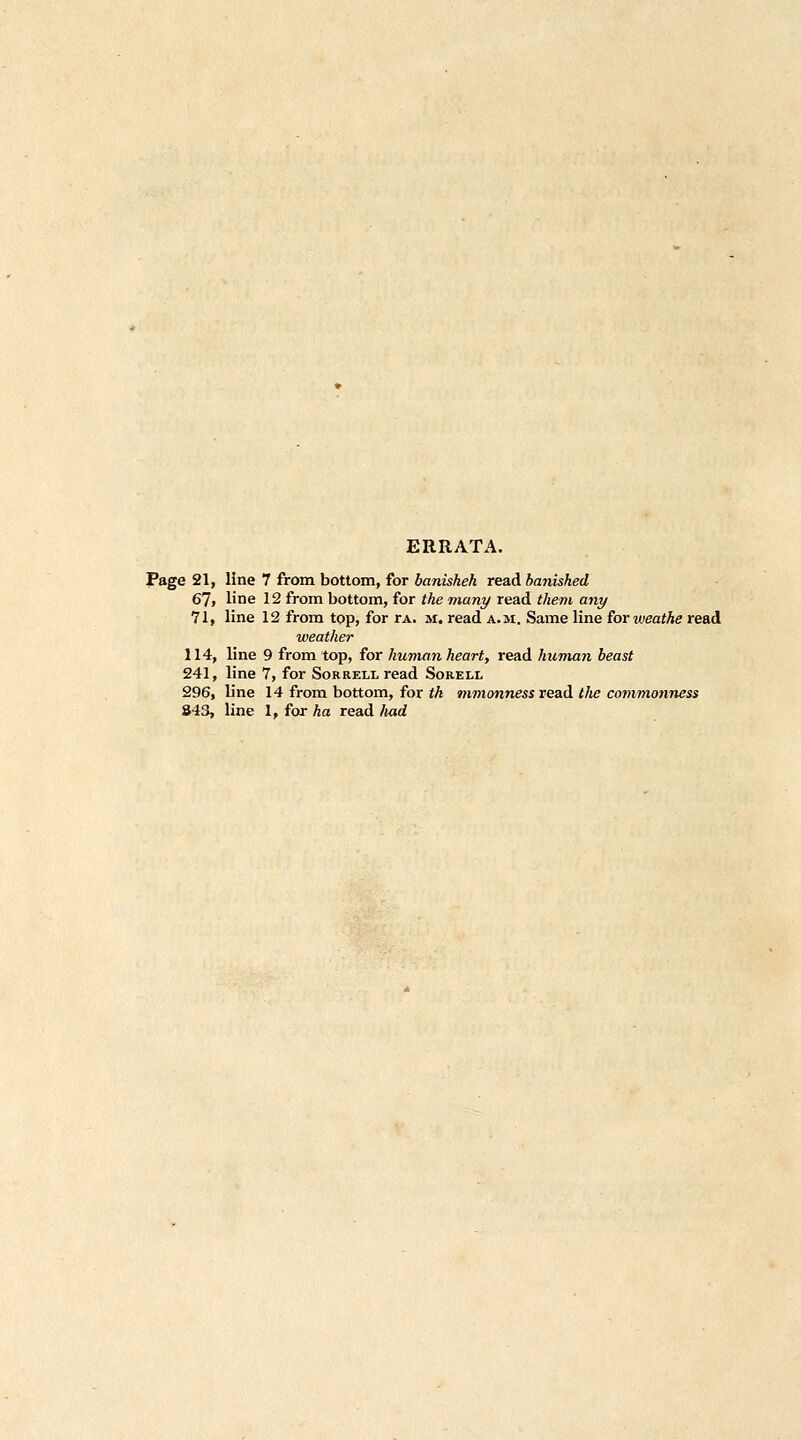 ERRATA. Page 21, line 7 from bottom, for banisheh read banished 67, line 12 from bottom, for the many read them any 11, line 12 from top, for rA. m. read a.m. Same line ior weathe read weather 114, line 9 from top, for human heart, read humnn beast 241, line 7, for Sorrell read Sorell 296, b'ne 14 from bottom, for tk mmonness read tJie commonness 843, line 1, for ha read fiud