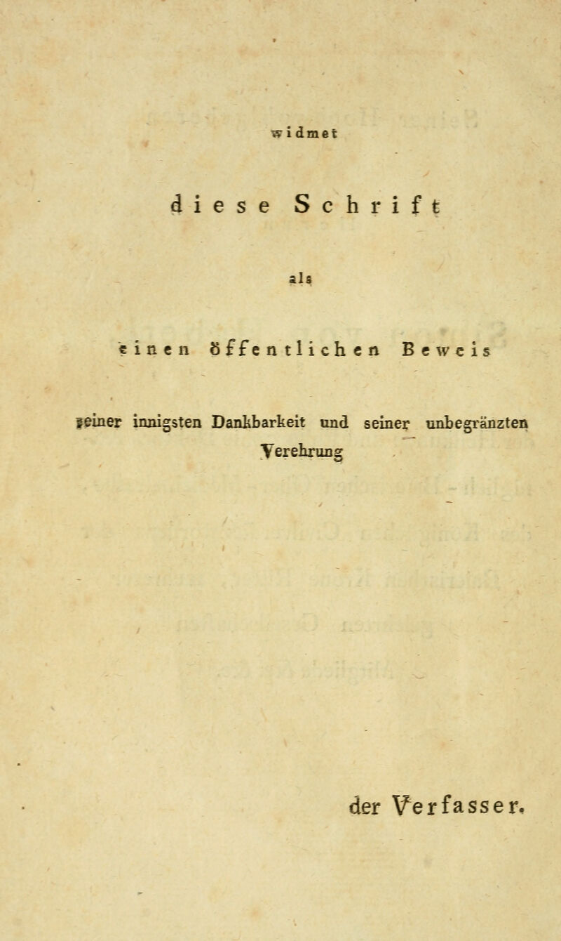 widmet diese Schrift als einen öffentlichen B «weis feiner innigsten Dankbarkeit und seiner unbegränzten Verehrung der \ferfasser.