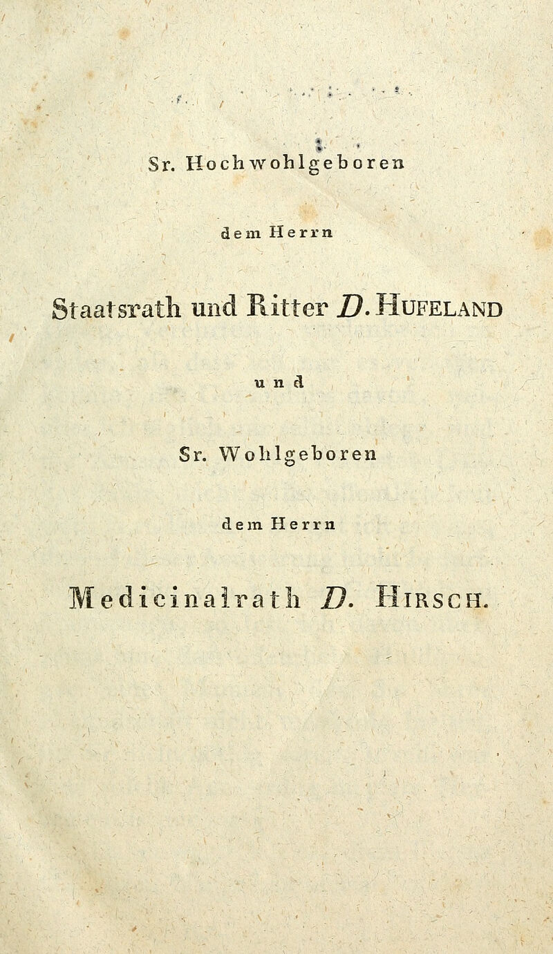 Sr. Hochwohlgeboren dem Herrn Staatsratli und Ritter D* Hufeland und Sr. Wolilgeboren dem Herrn Medicinairatli Z?. Hirsch.