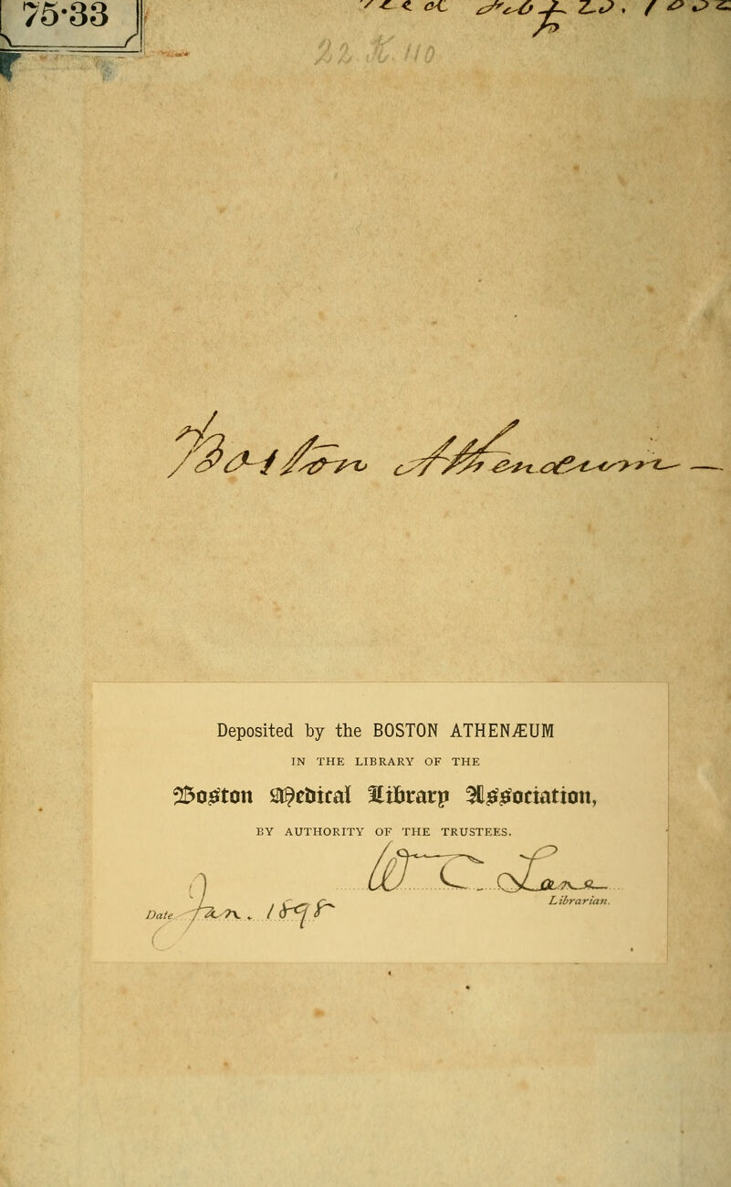 ^ ^ ^L C^ ^^^O^Z^t?, f£>^^ f . ■ A /(^{^^i/.-t^-/^ c;^Y^^^^^<^^-^f-^^'''^^^ Deposited by the BOSTON ATHENvEUM IN THE LIBRARY OF THE 25ojsfton Sl^ctiical Sltlimrp 3C^^ociation, BY AUTHORITY OF THE TRUSTEES. ( ^ Librarian. Date,: '^~' ' ' ' *^