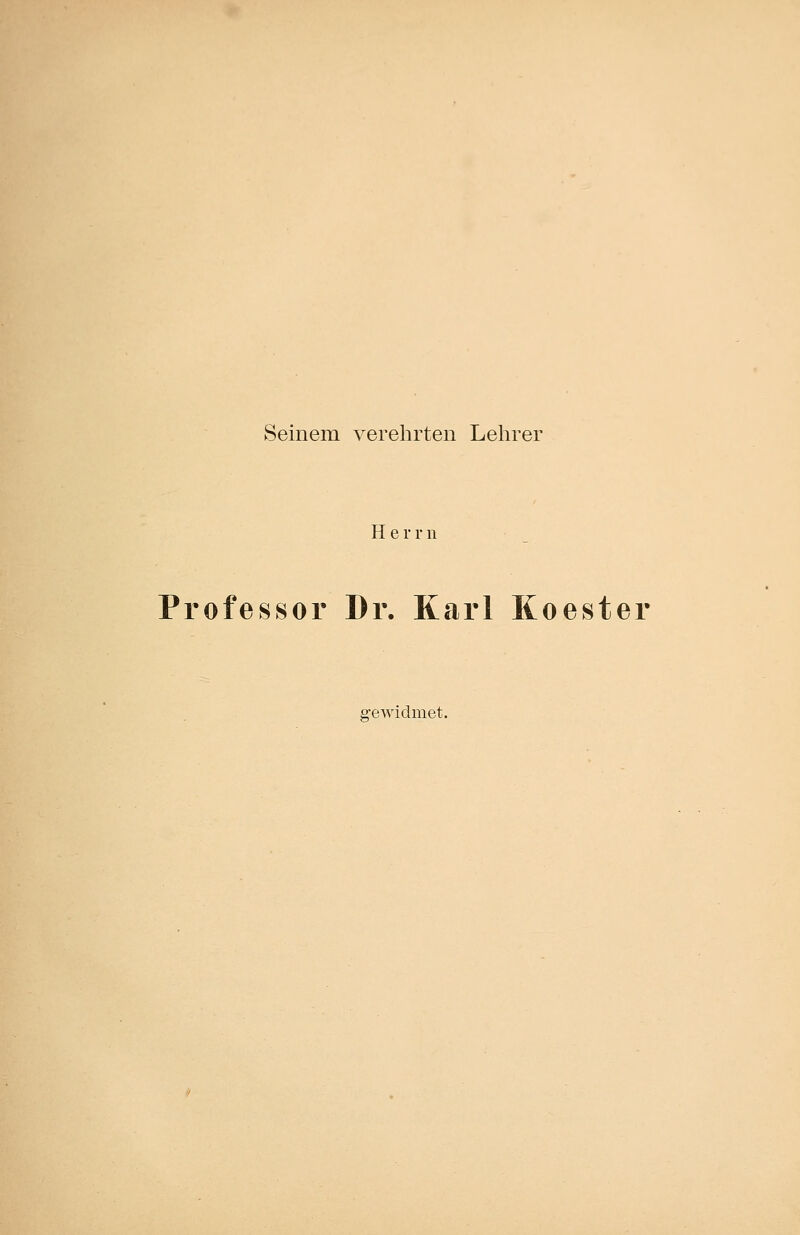 Seinem verehrten Lehrer Herr n Professor Dr. Karl Koester gewidmet.