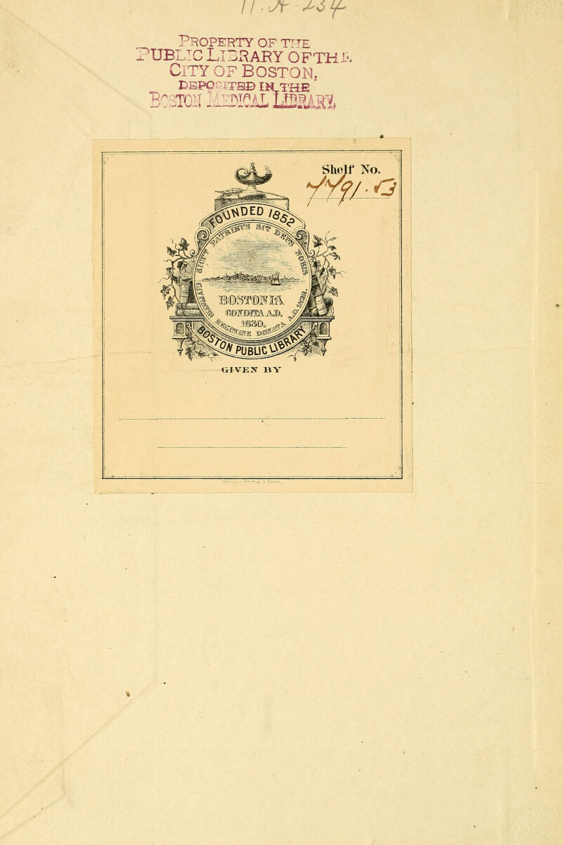 Phoperty of tfïe PUBLIC Ll~3ARY ÔFTH.& City of Boston, Shelf No. GIVEN BY