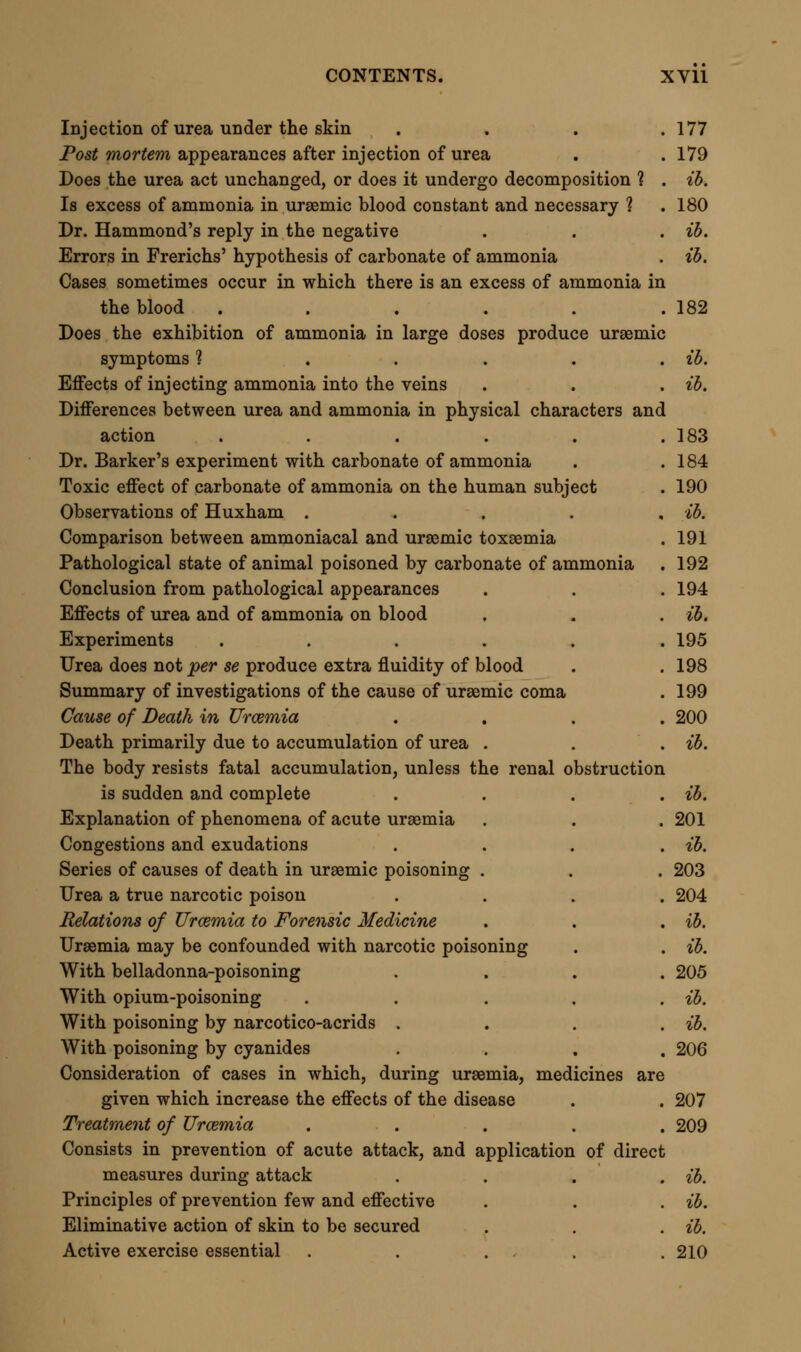 Hot-air bath sometimes valuable Diet to be simple Purgatives to be given occasionally . Diuretics to be avoided Tendency to diarrhoea in renal disease Not to be checked if moderate Simple astringents may be given if required The foregoing rules applicable to several conditions uraemia occurs Treatment of attack of uraemic coma Skin or bowels to be brought into action Blood-letting when uraemic coma is fully developed Cases illustrating effects of blood-letting Remarks on blood-letting in past times, and the errors the practice .... Free blood-letting indicated in uraemia Not a certain remedy in all cases Effect of abstraction of blood dependent on the degree of of kidney .... Tendency to fibrinous deposition absent in uraemia Treatment when congestive symptoms are relieved in which attending occlusion ib. 211 213 ib. ib. 214 ib. 215 ib. ib. 216 217 219 220 221 222 ib. 223 ESSAY VII. On Cardiac Apncea. Definition of the term ..... 224 Cardiac apnoea and syncope contrasted . . . ib. Observed Facts and Analyses .... 226 Cases of apnoea dependent on fibrinous concretion in the right side of the heart . . . . . . ib. Case dependent on disorganisation of the muscular wall of the right side of heart ..... 228 Case dependent on pericardial adhesion and ossification . . 231 Case dependent on tonic spasm of the heart . . . 235 Case dependent on alkaloidal poison in the blood . . 237 Summary of conditions inducing cardiac apnoea . . 238 Diagnosis of Cardiac Apnoea., Differential and Absolute . . 239 Differential diagnosis . , . , , ib. From laryngeal apnoea . . . . . ib. From bronchial apnoea ..... 240 From pneumonic apnoea . . . . . ib. Special symptoms distinguishing cardiac from all other forms of apnoea . . . . , , ib. Diagnosis from tetanus ..... 241