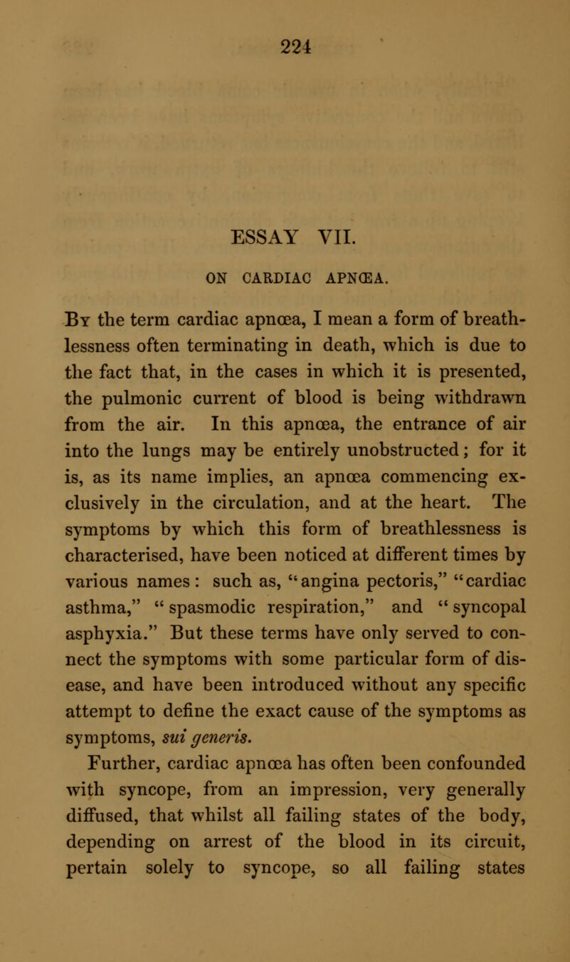 vehement. After a few hours, the chest-wall was raised, and indications of emphysema were presented. At 2 P.M. death closed the struggle. After death I found, as I had suspected, a large fibrinous deposit filling the right auricle of the heart, extending into the ventricle, and so into the pulmonary artery. The deposit had shut ofi the blood from the lungs, slowly but efi'ectually. The lungs were blanched, emphy- sematous, and full of air. The windpipe and larynx were sufiiciently free: there was no other seat of dis- ease in this child.* Mr. Duncan McNab, of Epping, has favoured me with the particulars of the following remarkable case of cardiac apnoea. A labouring man, who had been suddenly seized in the night with a sense of suffocation, came before Mr. McNab. After struggling awhile for breath, he partially recovered, and lived on for weeks, breath- ing with great difiiculty; the only relief he could obtain was by placing himself in one position, viz., by lying with his face downwards and resting on his elbows. In one of his agonising struggles for breath, he died; and after death it was found that a fibri- nous band, having its hold in the ventricle, extended into the pulmonary artery. The point of attachment of this band was on the anterior inner surface of the ventricle, so that, when the body was placed with the face downwards, the band was laid parallel with the inner surface of the wall of the vessel, and of- * See also an analogous case in my work ' On Fibrinous Depositions in the Heart, p. 18. Q 2