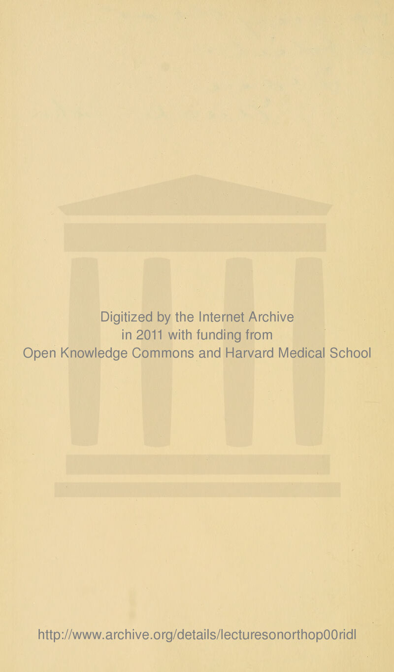 Digitized by tine Internet Arciiive in 2011 witii funding from Open Knowledge Commons and Harvard Medical School http://www.archive.org/details/lecturesonorthopOOridl