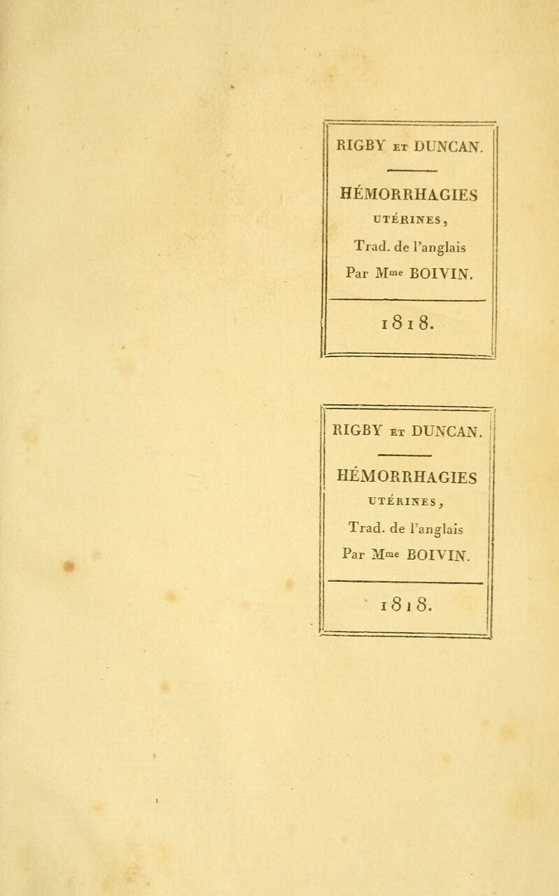 RIGBY EX DUNCAN. HEMORRHAGIES UTÉRINES, Trad. de l'anglais Par Mme BOIVIN. 1818. RIGBY ET DUx\CAN. HÉMORRHAGIES 1 UTÉRINES, j Trad. de l'anglais Par Mme BOIVIN. 1818.