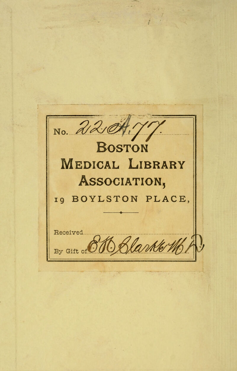 No k/^ Boston Medical Library Association, 19 BOYLSTON PLACE, ♦ Received. By Gift ol\^JJ.S^.