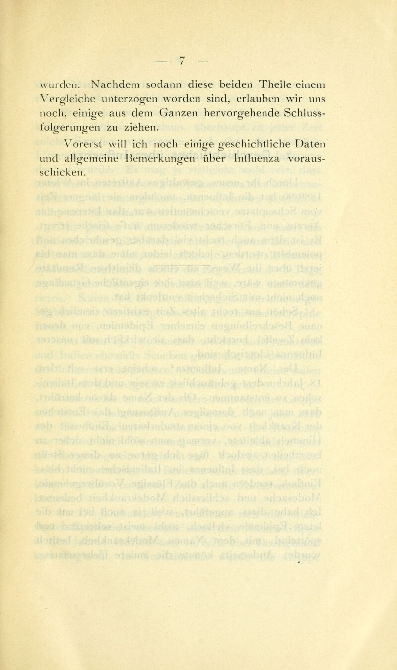 wurden. Nachdem sodann diese beiden Theile einem Vergleiclie unterzogen worden sind, erlauben w^ir uns noch, einige aus dem Ganzen hervorgehende Schluss- folgerungen zu ziehen. \^orerst will ich noch einige geschichtliche Daten und allgemeine Bemerkungen über Influenza voraus- schicken.