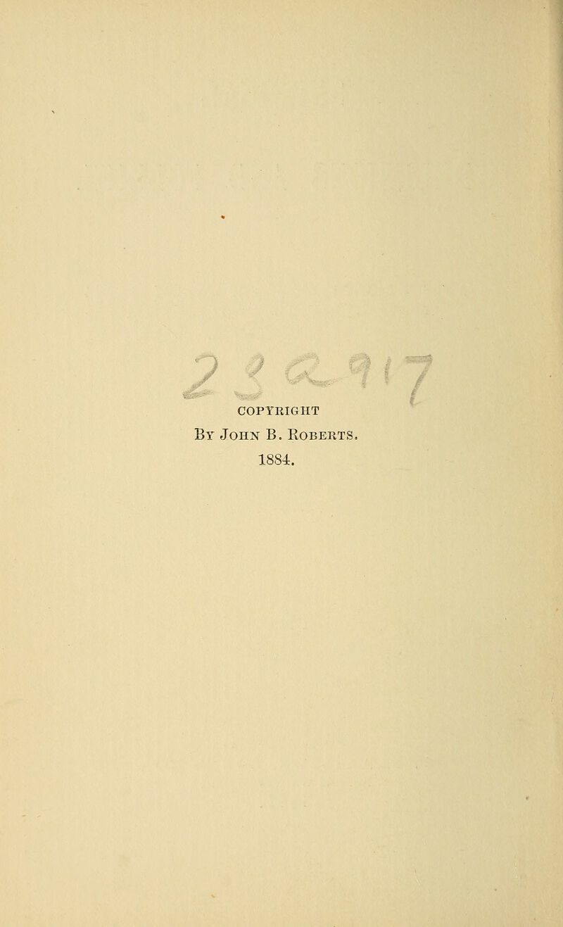 COPYEIGHT By John B. Roberts. 1884.