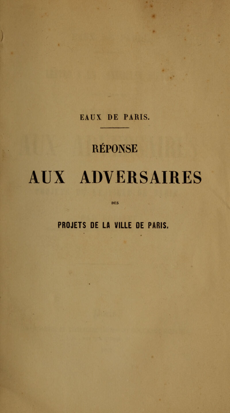 RÉPONSE AUX ADVERSAIRES DES PROJETS DE LA VILLE DE PARIS.
