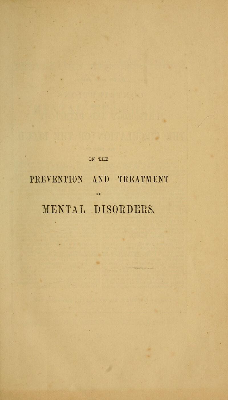 ON THE PKEVENTION AND TREATMENT OF MENTAL DISOEDERS.