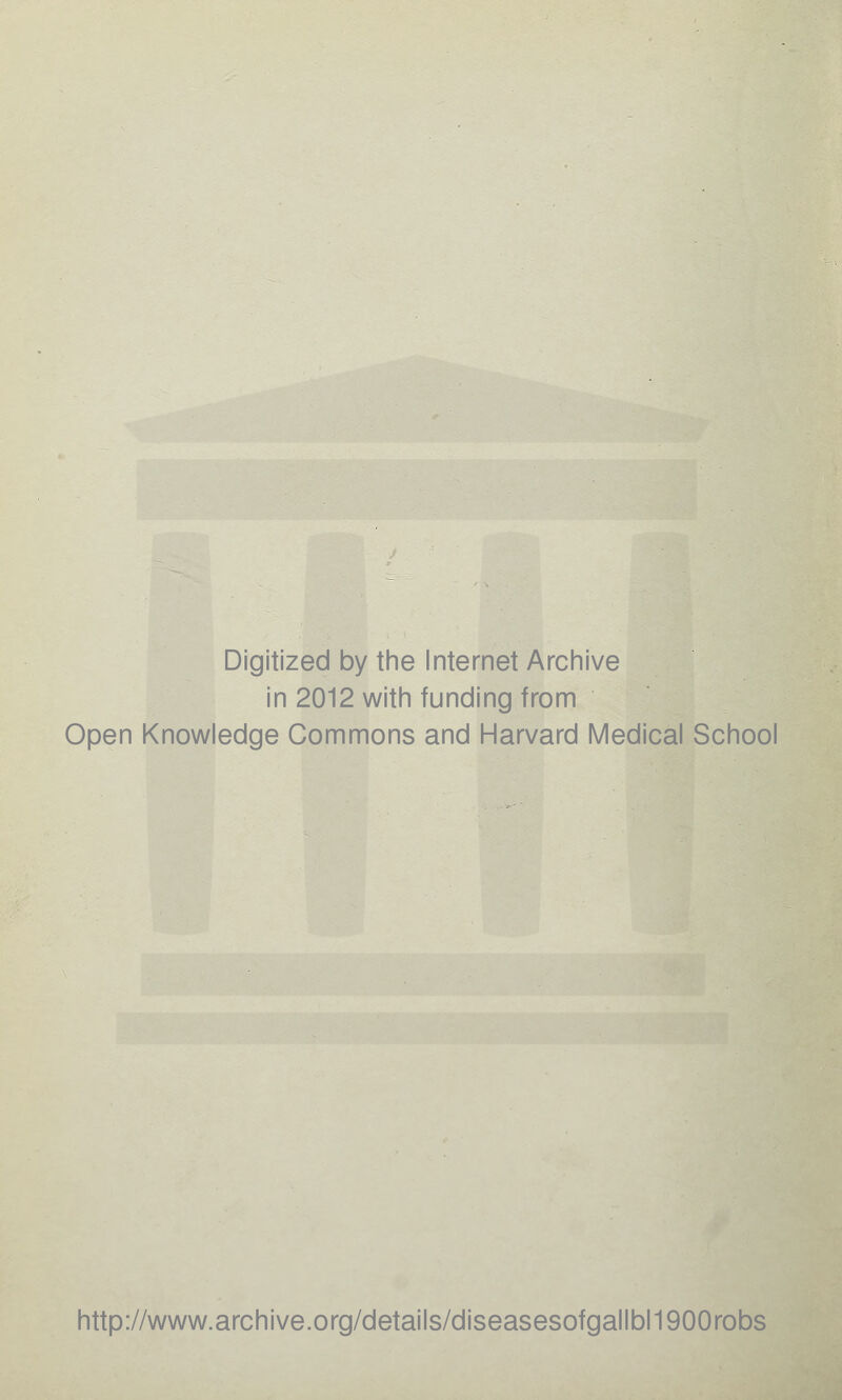 Digitized by the Internet Archive in 2012 with funding from Open Knowledge Commons and Harvard Medical School http://www.archive.org/details/diseasesofgallbl1900robs