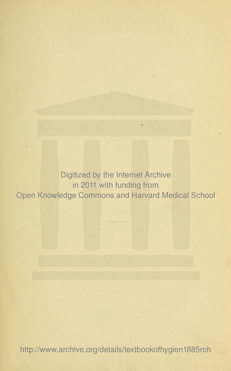 Digitized by the Internet Archive in 2011 with funding from Open Knowledge Commons and Harvard Medical School http://www.archive.org/details/textbookofhygien1885roh