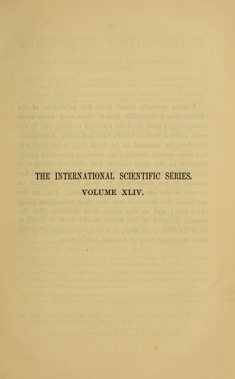 THE INTERNATIONAL SCIENTIFIC SERIES. VOLUME XLIV.