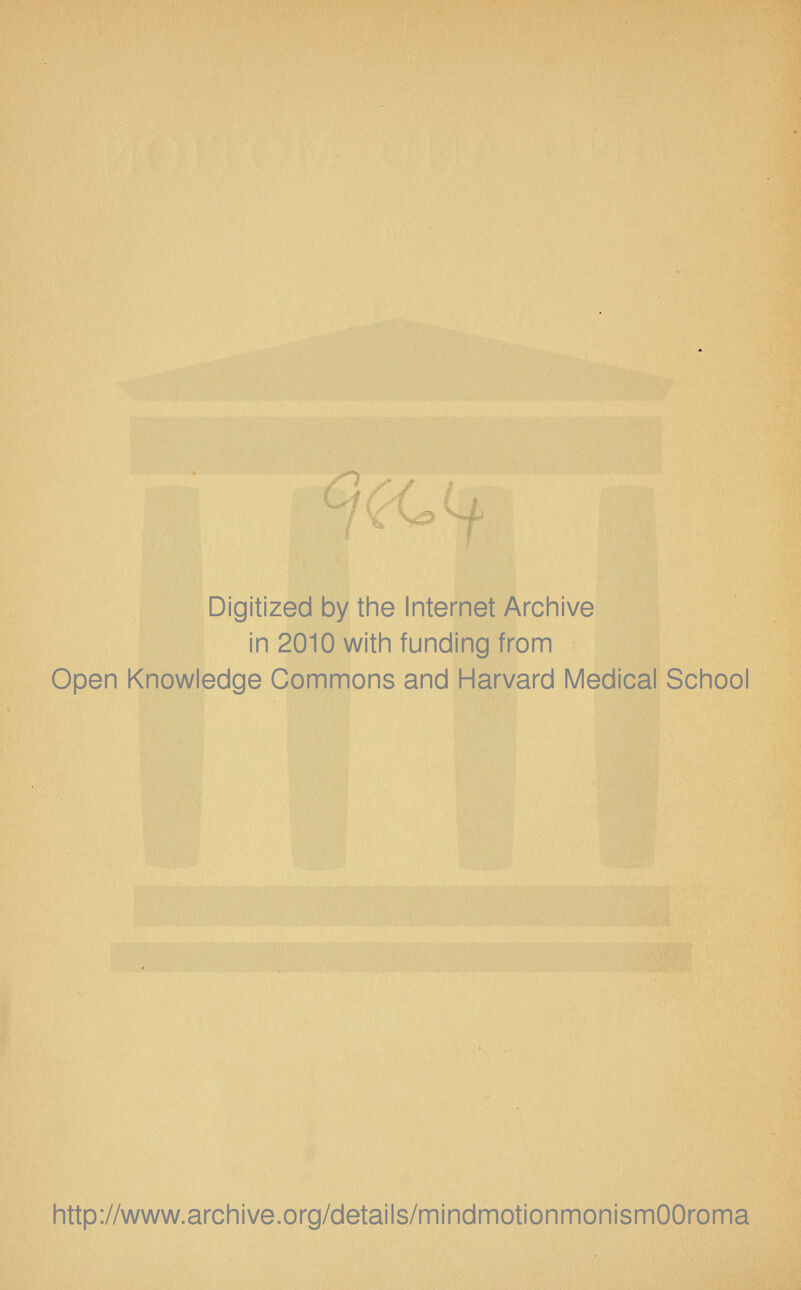 f Digitized by tine Internet Archive in 2010 witii funding from Open Knowledge Commons and Harvard Medical School http://www.archive.org/details/mindmotionmonismOOroma