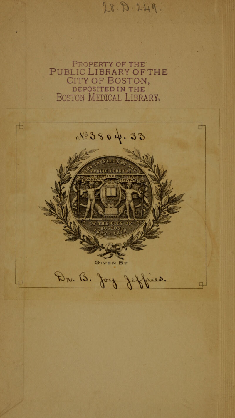 U^vU<\ PPOPERTY OF THE PUBLIC LlBRARY OFTHE CITY OF BOSTON, DEPOSITEDIN THE Boston Médical Library, A''5s o »^. £-£> <è*. ft. Vfr ^-