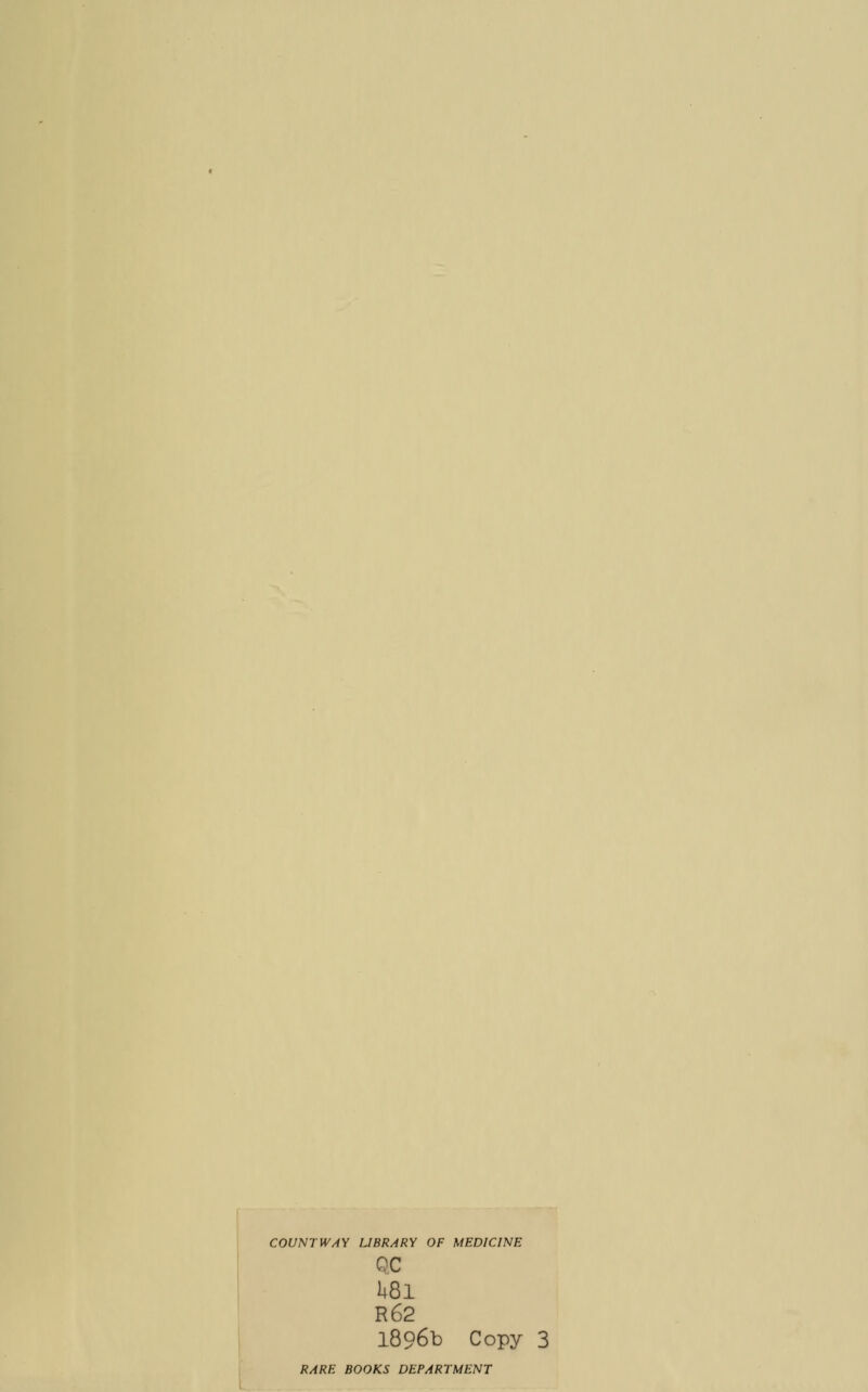 COUNTWAY LIBRARY OF MEDICINE QC U8l R62 1896b Copy 3 RARE BOOKS DEPARTMENT