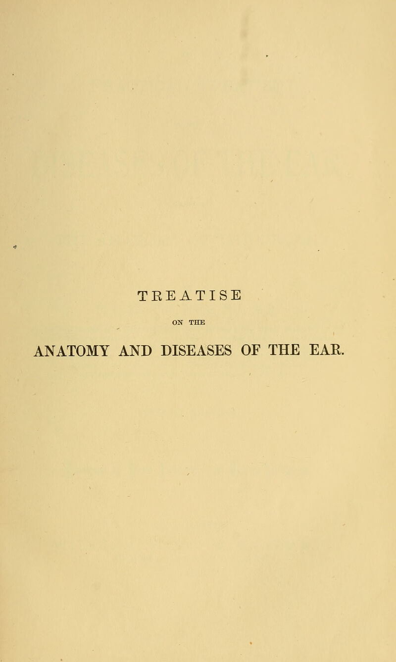 TREATISE ANATOMY AND DISEASES OF THE EAE.