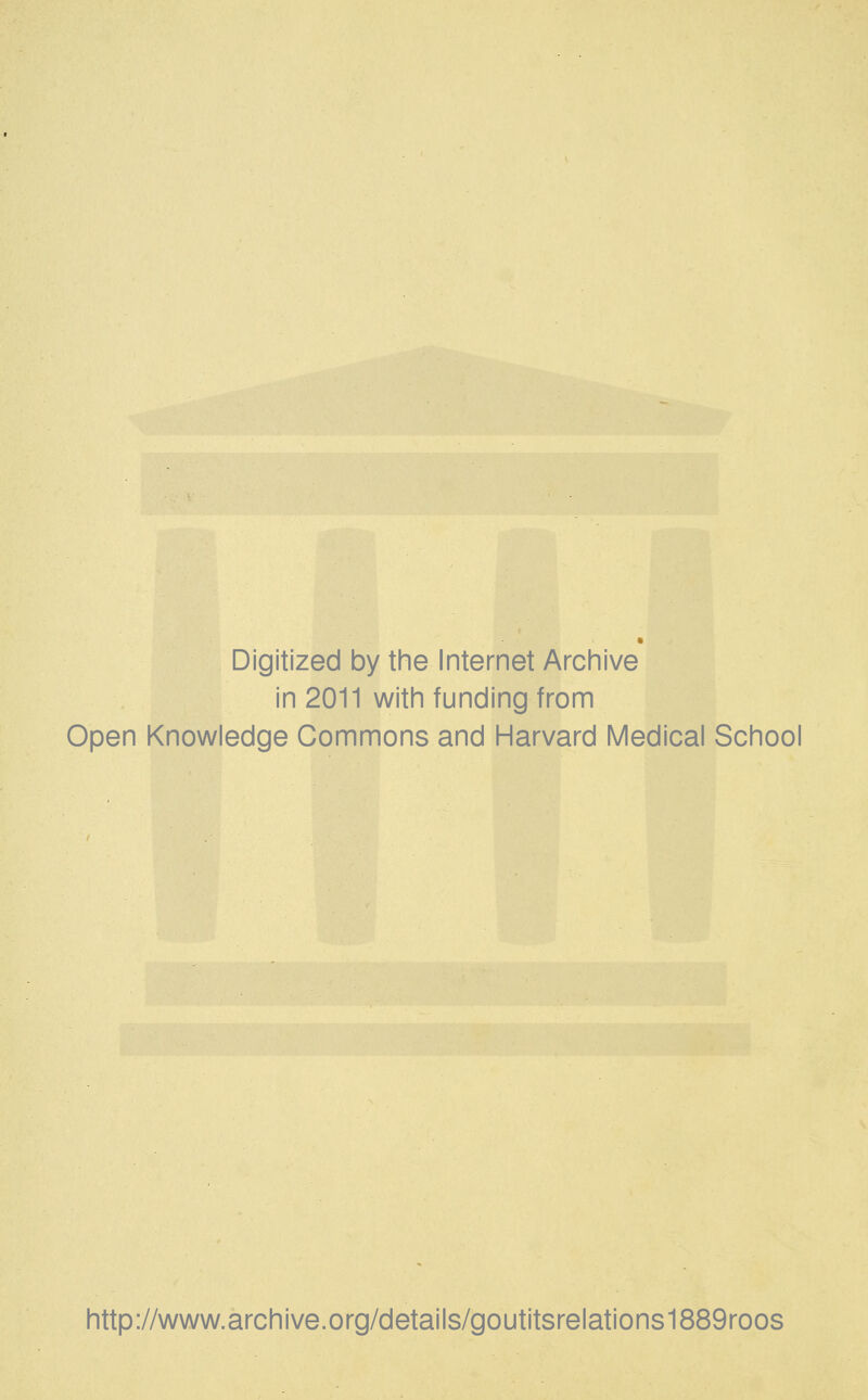 Digitized by the Internet Archive in 2011 with funding from Open Knowledge Commons and Harvard Medical School http://www.archive.org/details/goutitsrelations1889roos