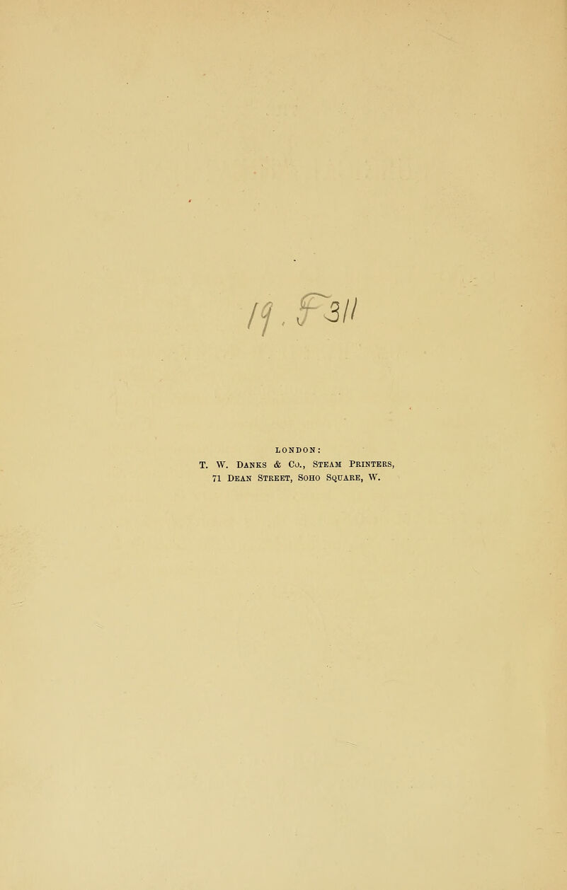 //, F^ii LONDON: T. W. BANKS & Co., Steam Printers, 71 Dean Street, Soho Square, W.