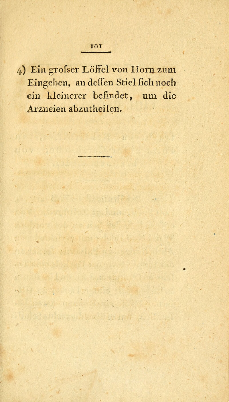 TOT 4) Ein grofser LöfFel von Hörn zum Eingeben, an deffen Stiel fich noch ein kleinerer befindet, um die Arzneien abzutheilen.