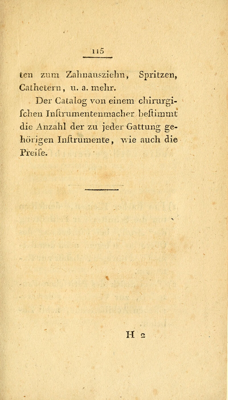 ten zum Zalmanszielm, Spritzen, Cathetern, u. a. mehr. Der Cataiog von einem cliirurgi- fclien InRrumentenmacher beftimmt die Anzahl der zu jeder Gattung ge- hörigen Initrumente, v»ie auch die Frei Fe. H 2