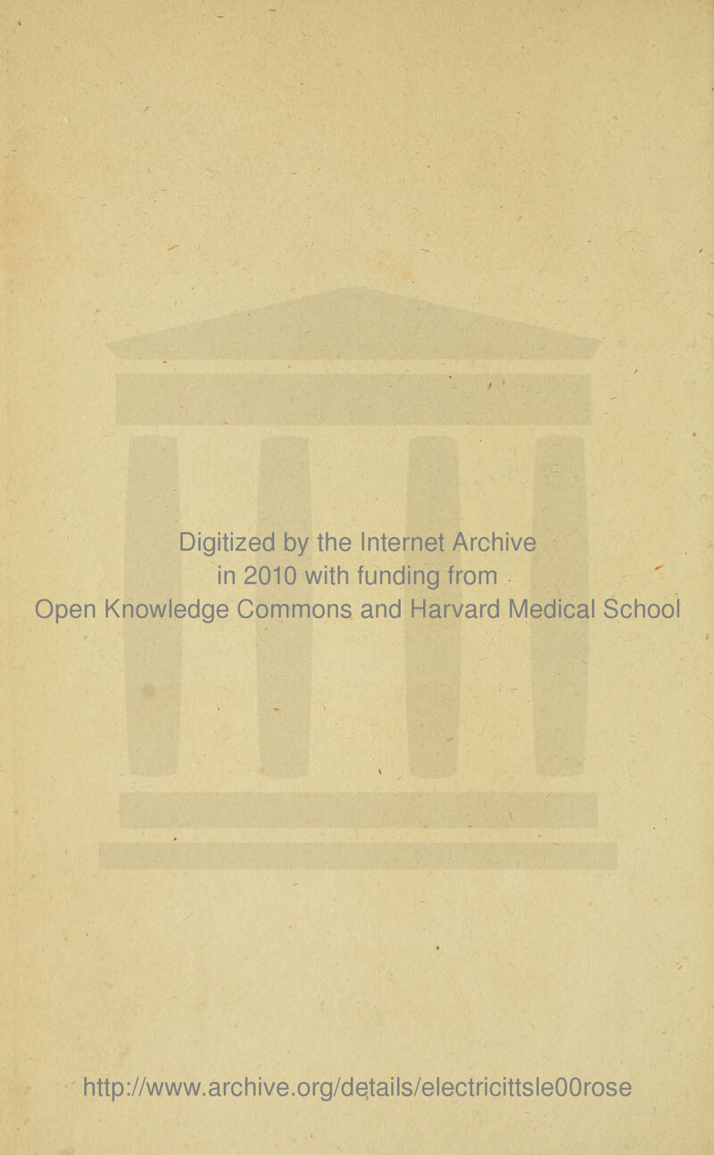 Digitized by the Internet Archive in 2010 with funding from Open Knowledge Commons and Harvard Medical School http://www.archive.org/de.tails/electricittsleOOrose