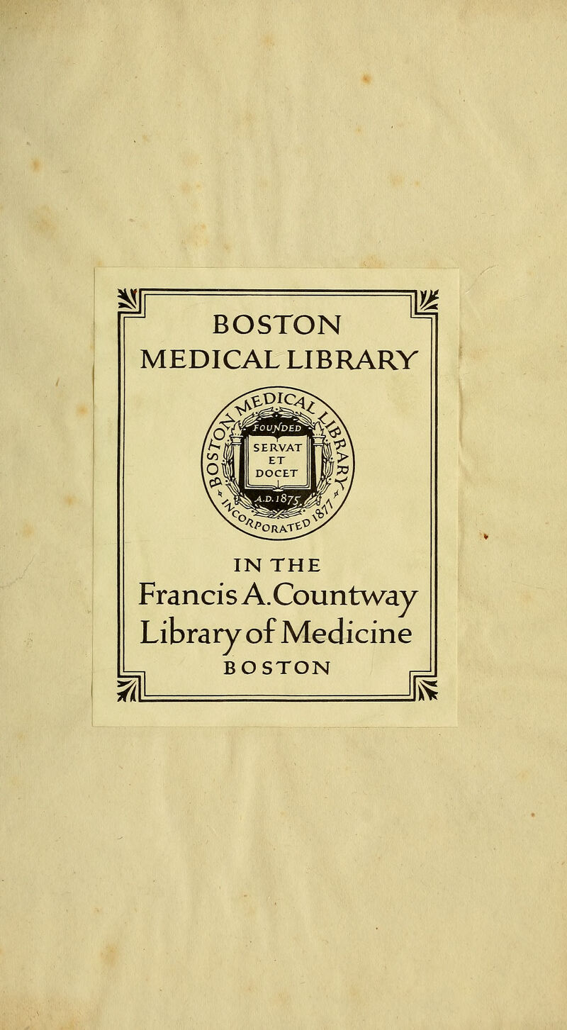 BOSTON MEDICAL LIBRARY IN THE Francis A.Countv/ay Library of Medicine BOSTON