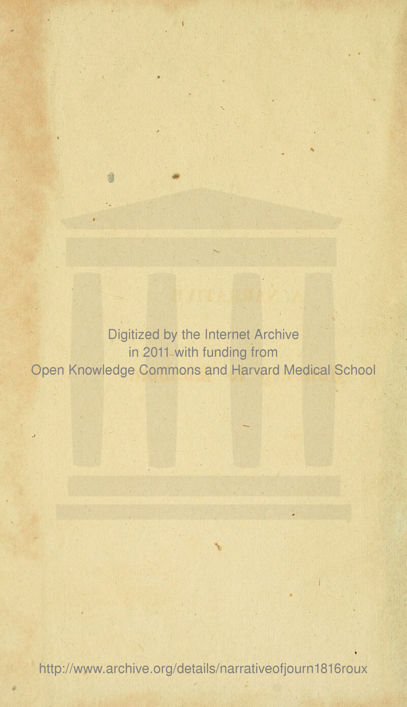 Digitized by the Internet Archive in 2011 with funding ifrom Open Knowledge Commons and Harvard Medical School http://www.archive.org/details/narrativeofjourn1816roux